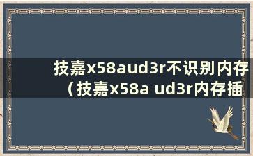 技嘉x58aud3r不识别内存（技嘉x58a ud3r内存插入方法）